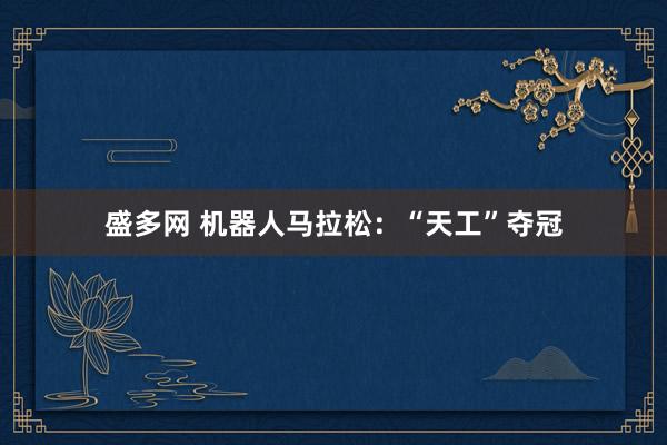 盛多网 机器人马拉松：“天工”夺冠