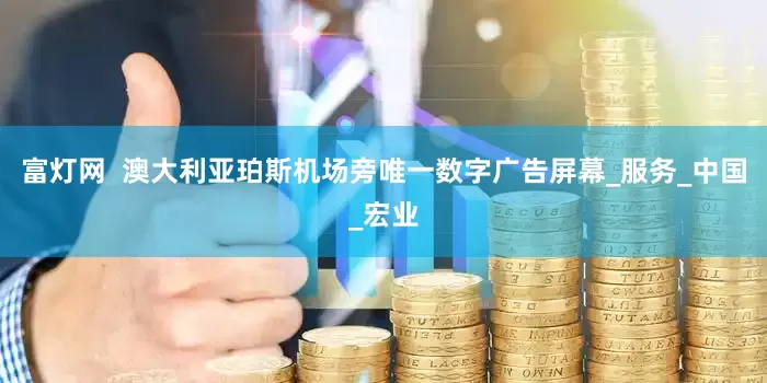 富灯网  澳大利亚珀斯机场旁唯一数字广告屏幕_服务_中国_宏业