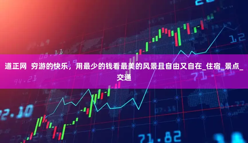 道正网  穷游的快乐，用最少的钱看最美的风景且自由又自在_住宿_景点_交通