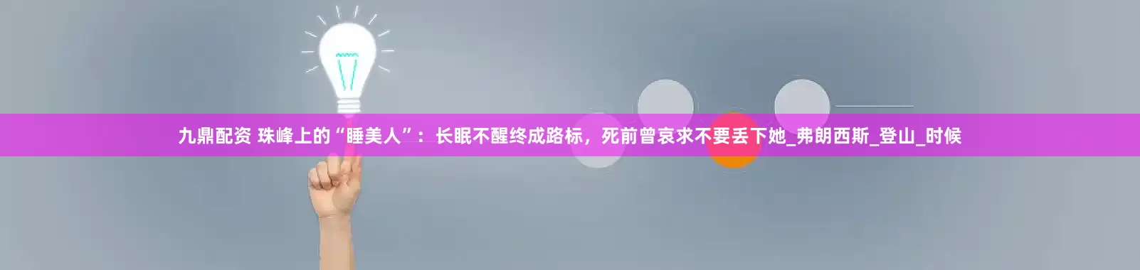 九鼎配资 珠峰上的“睡美人”：长眠不醒终成路标，死前曾哀求不要丢下她_弗朗西斯_登山_时候
