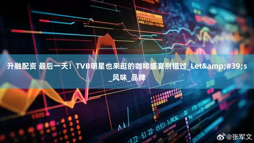 升融配资 最后一天！TVB明星也来逛的咖啡盛宴别错过_Let&#39;s_风味_品牌
