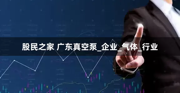 股民之家 广东真空泵_企业_气体_行业