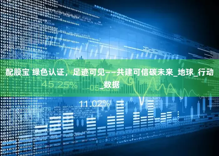 配股宝 绿色认证，足迹可见——共建可信碳未来_地球_行动_数据