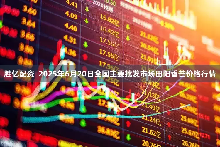 胜亿配资  2025年6月20日全国主要批发市场田阳香芒价格行情