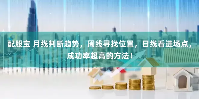 配股宝 月线判断趋势，周线寻找位置，日线看进场点，成功率超高的方法！