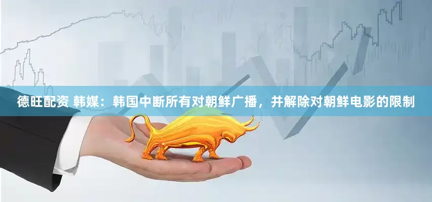 德旺配资 韩媒：韩国中断所有对朝鲜广播，并解除对朝鲜电影的限制