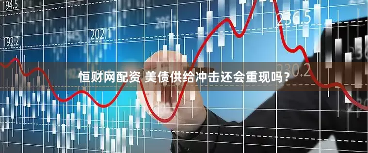 恒财网配资 美债供给冲击还会重现吗？