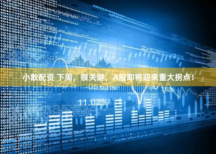 小散配资 下周，很关键，A股即将迎来重大拐点！