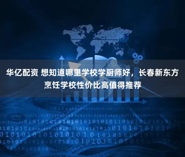 华亿配资 想知道哪里学校学厨师好，长春新东方烹饪学校性价比高值得推荐