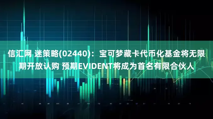 信汇网 迷策略(02440)：宝可梦藏卡代币化基金将无限期开放认购 预期EVIDENT将成为首名有限合伙人